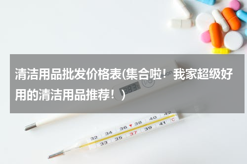 清洁用品批发价格表(集合啦！我家超级好用的清洁用品推荐！)