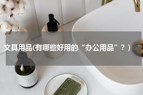 文具用品(有哪些好用的“办公用品”？)