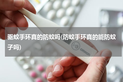 驱蚊手环真的防蚊吗(防蚊手环真的能防蚊子吗)