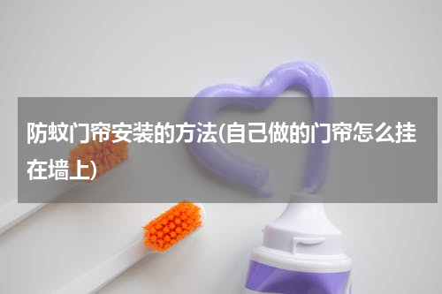 防蚊门帘安装的方法(自己做的门帘怎么挂在墙上)
