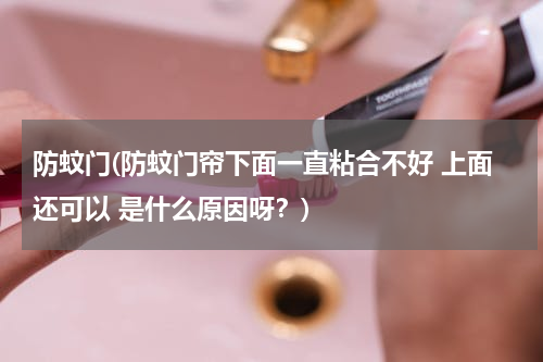 防蚊门(防蚊门帘下面一直粘合不好 上面还可以 是什么原因呀？)