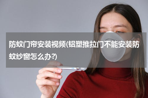 防蚊门帘安装视频(铝塑推拉门不能安装防蚊纱窗怎么办?)