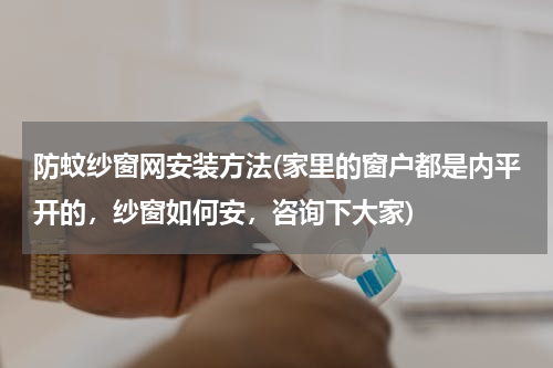防蚊纱窗网安装方法(家里的窗户都是内平开的，纱窗如何安，咨询下大家)