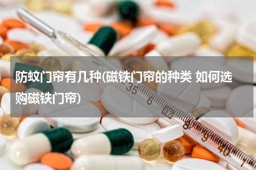 防蚊门帘有几种(磁铁门帘的种类 如何选购磁铁门帘)