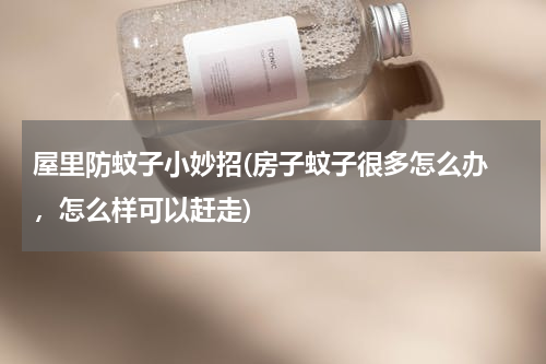 屋里防蚊子小妙招(房子蚊子很多怎么办 ，怎么样可以赶走)