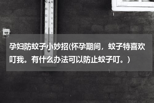孕妇防蚊子小妙招(怀孕期间，蚊子特喜欢叮我。有什么办法可以防止蚊子叮。)