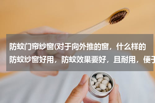 防蚊门帘纱窗(对于向外推的窗，什么样的防蚊纱窗好用，防蚊效果要好，且耐用，便于开窗的)