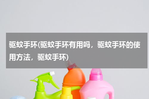 驱蚊手环(驱蚊手环有用吗，驱蚊手环的使用方法，驱蚊手环)