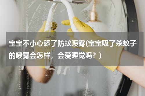 宝宝不小心舔了防蚊喷雾(宝宝吸了杀蚊子的喷雾会怎样，会爱睡觉吗？)