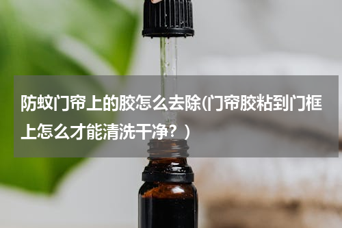 防蚊门帘上的胶怎么去除(门帘胶粘到门框上怎么才能清洗干净？)