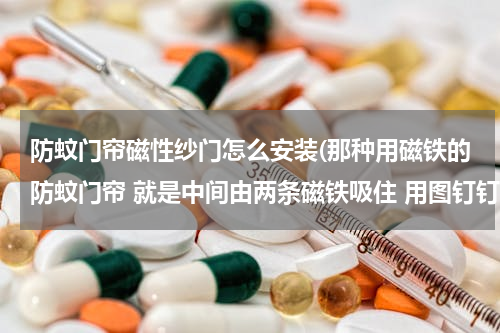 防蚊门帘磁性纱门怎么安装(那种用磁铁的防蚊门帘 就是中间由两条磁铁吸住 用图钉钉在门框上就可以的)