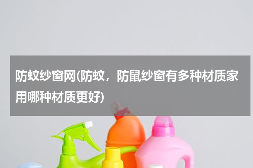 防蚊纱窗网(防蚊，防鼠纱窗有多种材质家用哪种材质更好)