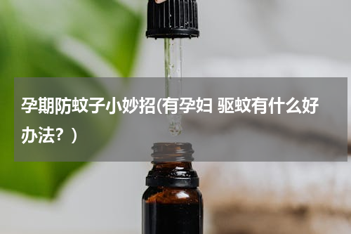 孕期防蚊子小妙招(有孕妇 驱蚊有什么好办法？)
