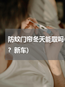 防蚊门帘冬天能取吗(玻璃水冬天必须换吗？新车)