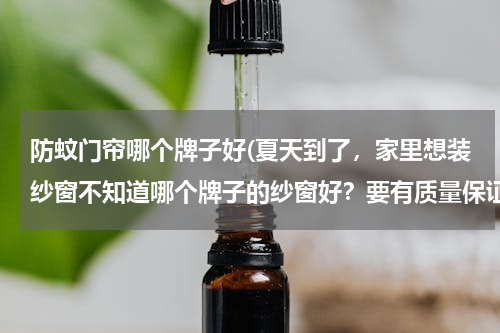 防蚊门帘哪个牌子好(夏天到了，家里想装纱窗不知道哪个牌子的纱窗好？要有质量保证的！)