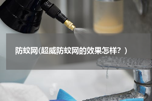 防蚊网(超威防蚊网的效果怎样？)