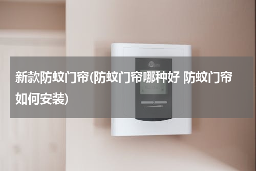 新款防蚊门帘(防蚊门帘哪种好 防蚊门帘如何安装)
