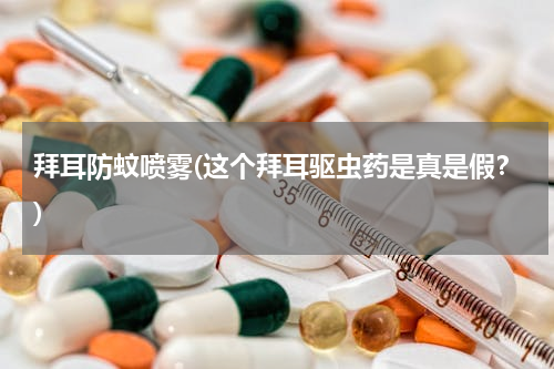 拜耳防蚊喷雾(这个拜耳驱虫药是真是假？)