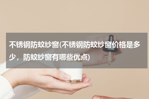 不锈钢防蚊纱窗(不锈钢防蚊纱窗价格是多少，防蚊纱窗有哪些优点)
