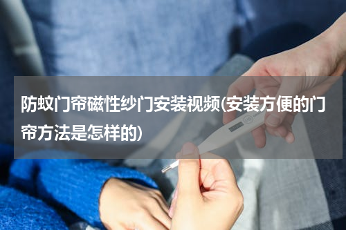 防蚊门帘磁性纱门安装视频(安装方便的门帘方法是怎样的)