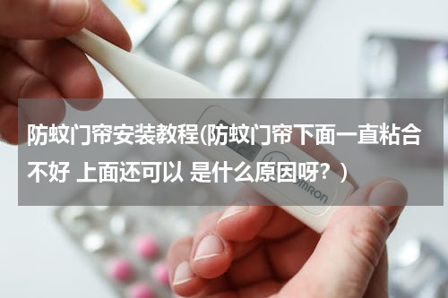 防蚊门帘安装教程(防蚊门帘下面一直粘合不好 上面还可以 是什么原因呀？)