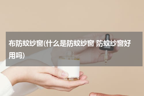 布防蚊纱窗(什么是防蚊纱窗 防蚊纱窗好用吗)