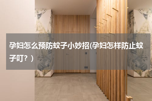 孕妇怎么预防蚊子小妙招(孕妇怎样防止蚊子叮？)