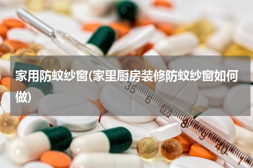 家用防蚊纱窗(家里厨房装修防蚊纱窗如何做)