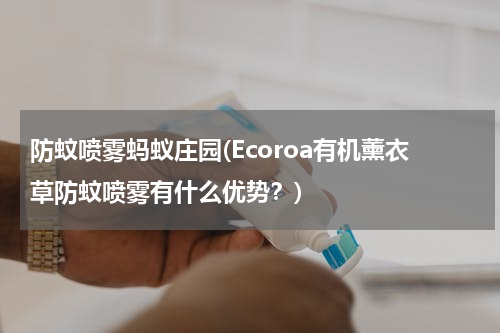 防蚊喷雾蚂蚁庄园(Ecoroa有机薰衣草防蚊喷雾有什么优势？)