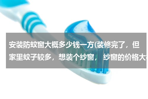 安装防蚊窗大概多少钱一方(装修完了，但家里蚊子较多，想装个纱窗， 纱窗的价格大概多少，有装修过的人支招不？给点建议)