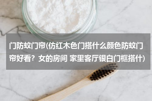 门防蚊门帘(仿红木色门搭什么颜色防蚊门帘好看？女的房间 家里客厅银白门框搭什)