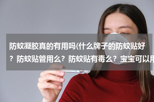 防蚊凝胶真的有用吗(什么牌子的防蚊贴好？防蚊贴管用么？防蚊贴有毒么？宝宝可以用吗？)