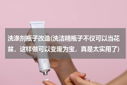 洗涤剂瓶子改造(洗洁精瓶子不仅可以当花盆，这样做可以变废为宝，真是太实用了)