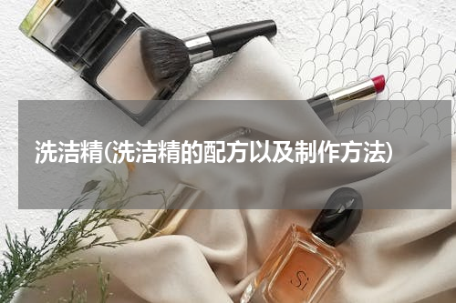 洗洁精(洗洁精的配方以及制作方法)