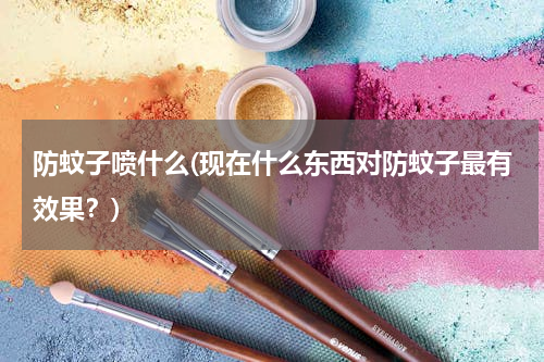 防蚊子喷什么(现在什么东西对防蚊子最有效果？)