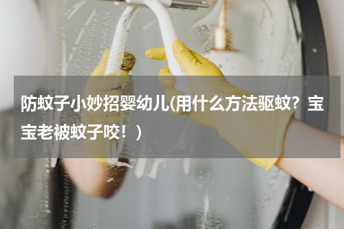 防蚊子小妙招婴幼儿(用什么方法驱蚊？宝宝老被蚊子咬！)
