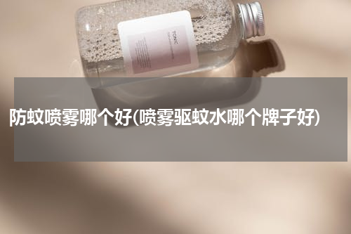 防蚊喷雾哪个好(喷雾驱蚊水哪个牌子好)