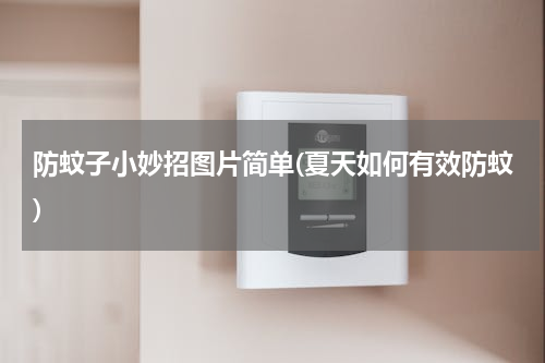 防蚊子小妙招图片简单(夏天如何有效防蚊)