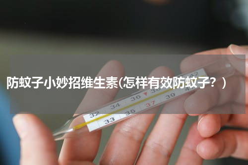 防蚊子小妙招维生素(怎样有效防蚊子？)