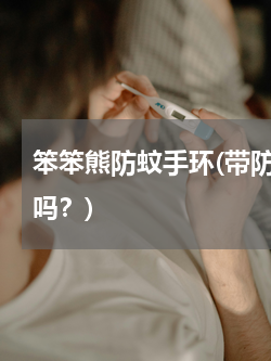 笨笨熊防蚊手环(带防蚊手环真的可以防蚊吗？)