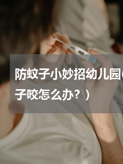 防蚊子小妙招幼儿园(孩子在幼儿园老被蚊子咬怎么办？)