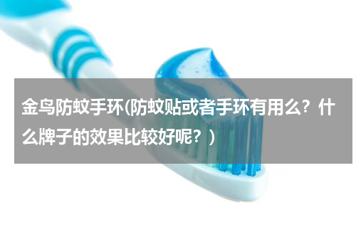 金鸟防蚊手环(防蚊贴或者手环有用么？什么牌子的效果比较好呢？)