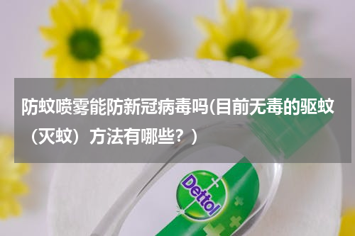 防蚊喷雾能防新冠病毒吗(目前无毒的驱蚊（灭蚊）方法有哪些？)