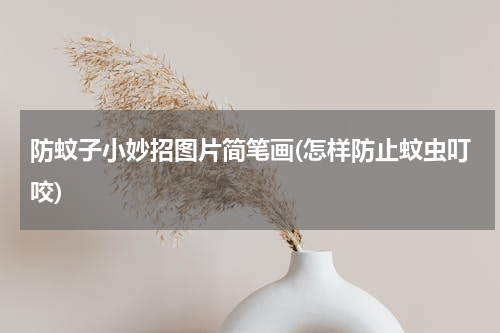 防蚊子小妙招图片简笔画(怎样防止蚊虫叮咬)
