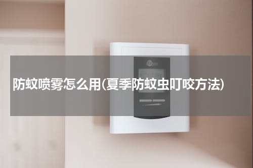 防蚊喷雾怎么用(夏季防蚊虫叮咬方法)