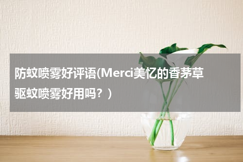 防蚊喷雾好评语(Merci美忆的香茅草驱蚊喷雾好用吗？)