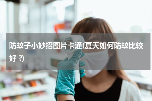 防蚊子小妙招图片卡通(夏天如何防蚊比较好 ?)