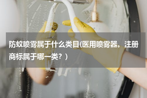 防蚊喷雾属于什么类目(医用喷雾器。注册商标属于哪一类？)