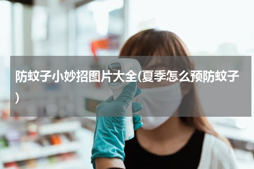 防蚊子小妙招图片大全(夏季怎么预防蚊子)