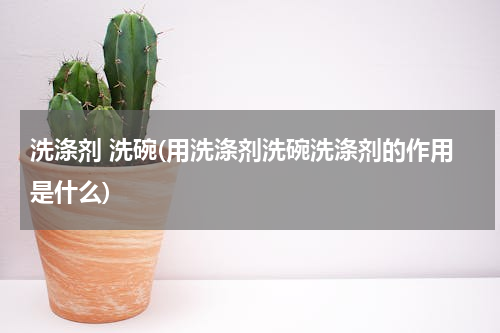洗涤剂 洗碗(用洗涤剂洗碗洗涤剂的作用是什么)